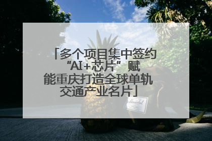 多个项目集中签约 “AI+芯片”赋能重庆打造全球单轨交通产业名片