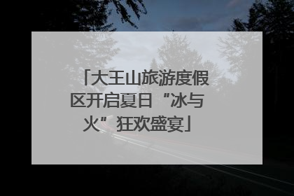 大王山旅游度假区开启夏日“冰与火”狂欢盛宴