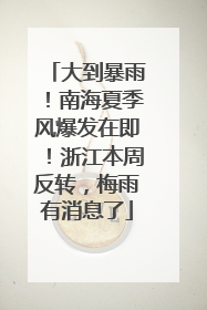 大到暴雨！南海夏季风爆发在即！浙江本周反转，梅雨有消息了