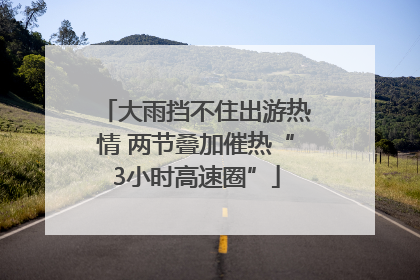 大雨挡不住出游热情 两节叠加催热“3小时高速圈”