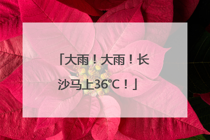 大雨！大雨！长沙马上36℃！