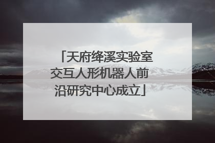 天府绛溪实验室交互人形机器人前沿研究中心成立