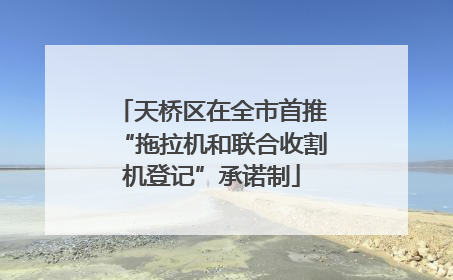 天桥区在全市首推“拖拉机和联合收割机登记”承诺制