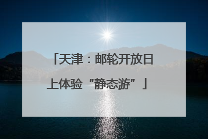 天津：邮轮开放日上体验“静态游”