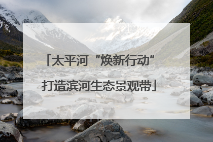 太平河“焕新行动” 打造滨河生态景观带