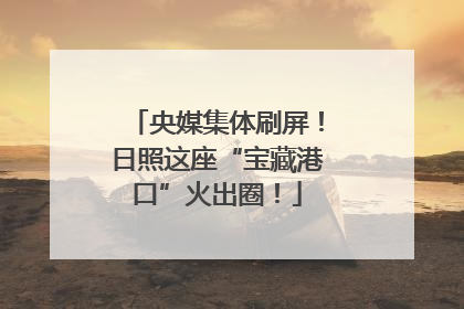 央媒集体刷屏！日照这座“宝藏港口”火出圈！