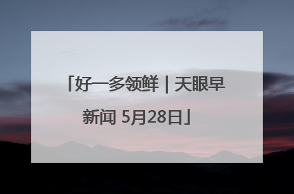 好一多领鲜｜天眼早新闻 5月28日