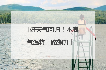 好天气回归！本周气温将一路飙升