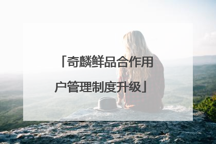 奇麟鲜品合作用户管理制度升级