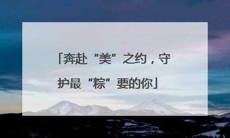 奔赴“美”之约，守护最“粽”要的你