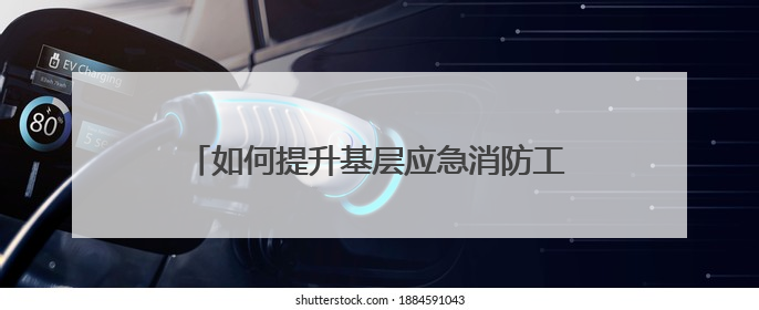 如何提升基层应急消防工作？浙江解决了三大问题