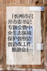 忻州市召开市委书记专题会暨中央生态环境保护督察边督边改工作推进会