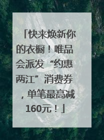快来焕新你的衣橱！唯品会派发“约惠两江”消费券，单笔最高减160元！