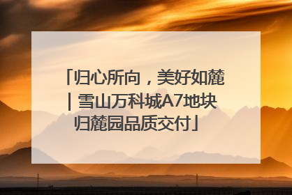 归心所向，美好如麓｜雪山万科城A7地块归麓园品质交付