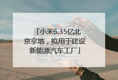 小米6.35亿北京拿地，拟用于建设新能源汽车工厂