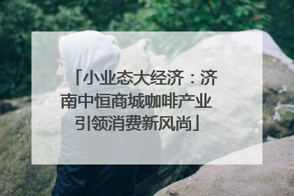小业态大经济：济南中恒商城咖啡产业引领消费新风尚
