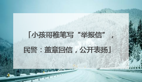 小孩哥稚笔写“举报信”，民警：盖章回信，公开表扬