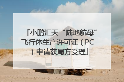 小鹏汇天“陆地航母”飞行体生产许可证（PC）申请获局方受理