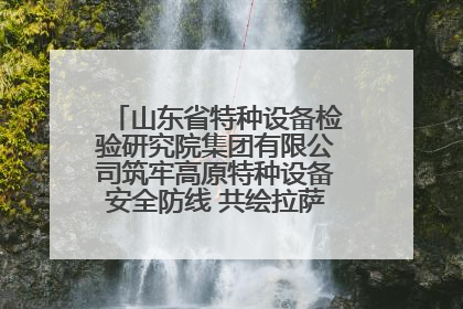 山东省特种设备检验研究院集团有限公司筑牢高原特种设备安全防线 共绘拉萨美好生活画卷