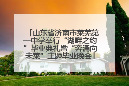 山东省济南市莱芜第一中学举行“湖畔之约”毕业典礼暨“奔涌向未莱”主题毕业晚会