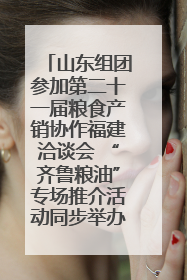 山东组团参加第二十一届粮食产销协作福建洽谈会 “齐鲁粮油”专场推介活动同步举办