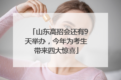 山东高招会还有9天举办，今年为考生带来四大惊喜