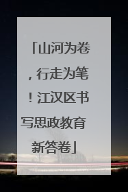 山河为卷，行走为笔！江汉区书写思政教育新答卷