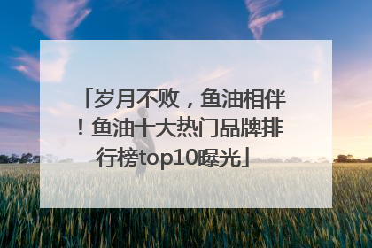 岁月不败，鱼油相伴！鱼油十大热门品牌排行榜top10曝光