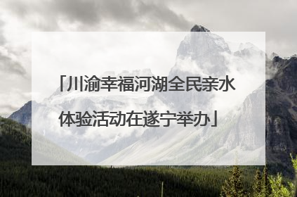 川渝幸福河湖全民亲水体验活动在遂宁举办