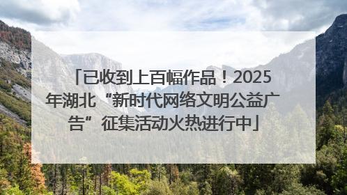 已收到上百幅作品！2025年湖北“新时代网络文明公益广告”征集活动火热进行中