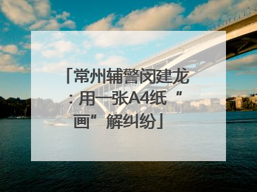 常州辅警闵建龙：用一张A4纸“画”解纠纷
