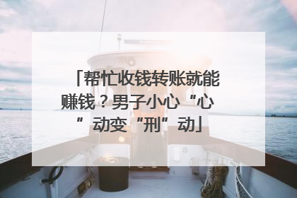 帮忙收钱转账就能赚钱？男子小心“心”动变“刑”动
