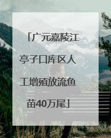广元嘉陵江亭子口库区人工增殖放流鱼苗40万尾