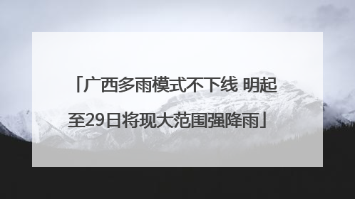 广西多雨模式不下线 明起至29日将现大范围强降雨
