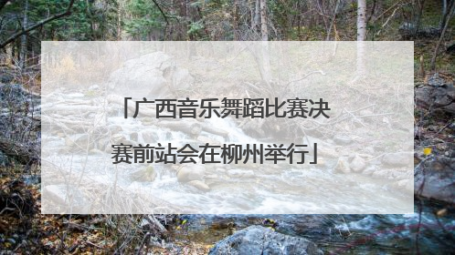 广西音乐舞蹈比赛决赛前站会在柳州举行