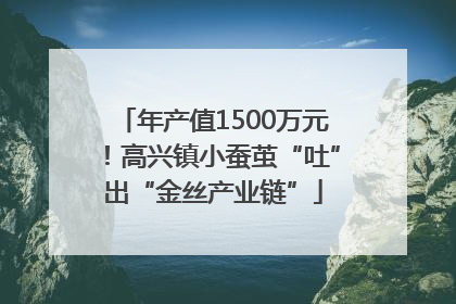 年产值1500万元！高兴镇小蚕茧“吐”出“金丝产业链”