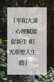平和大溪：心理赋能促新生 阳光重塑人生路