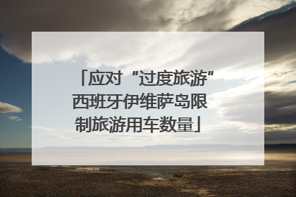 应对“过度旅游” 西班牙伊维萨岛限制旅游用车数量