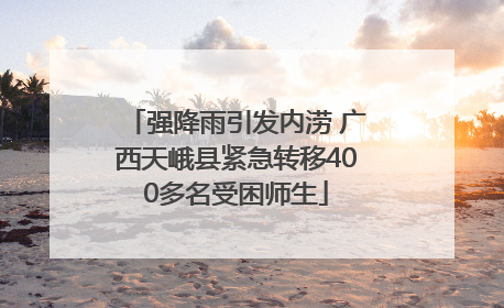 强降雨引发内涝 广西天峨县紧急转移400多名受困师生