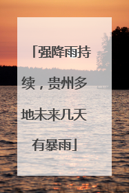 强降雨持续，贵州多地未来几天有暴雨