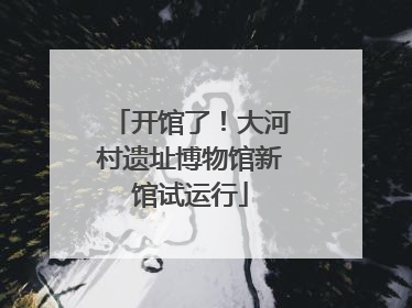 开馆了！大河村遗址博物馆新馆试运行