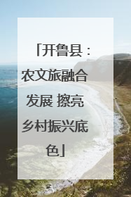 开鲁县：农文旅融合发展 擦亮乡村振兴底色
