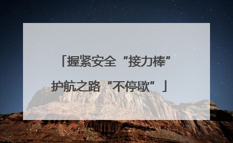 握紧安全“接力棒”护航之路“不停歇”