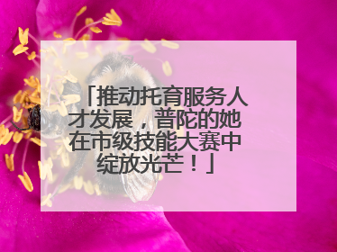 推动托育服务人才发展，普陀的她在市级技能大赛中绽放光芒！