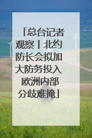 总台记者观察丨北约防长会拟加大防务投入 欧洲内部分歧难掩