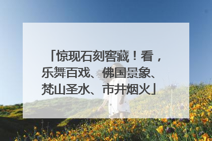 惊现石刻窖藏！看，乐舞百戏、佛国景象、梵山圣水、市井烟火