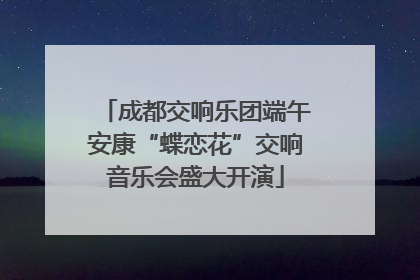 成都交响乐团端午安康“蝶恋花”交响音乐会盛大开演