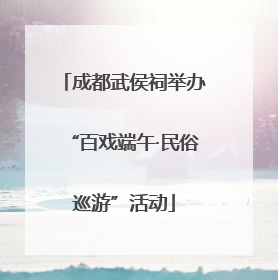 成都武侯祠举办“百戏端午·民俗巡游”活动