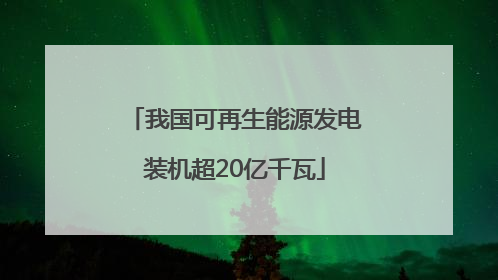 我国可再生能源发电装机超20亿千瓦