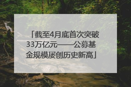 截至4月底首次突破33万亿元——公募基金规模屡创历史新高